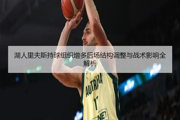 湖人里夫斯持球组织增多后场结构调整与战术影响全解析