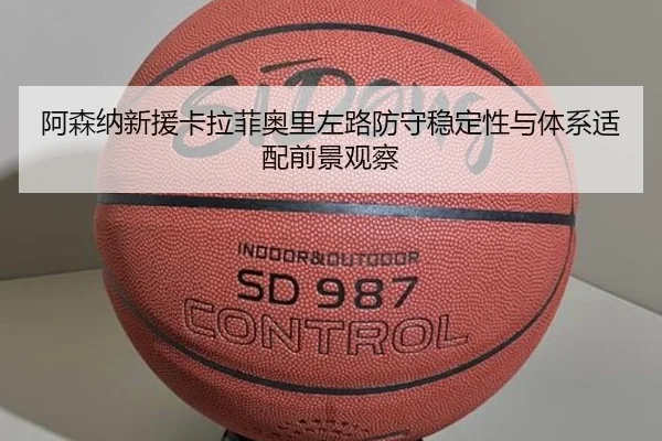 阿森纳新援卡拉菲奥里左路防守稳定性与体系适配前景观察