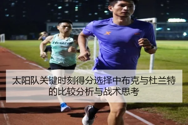 太阳队关键时刻得分选择中布克与杜兰特的比较分析与战术思考
