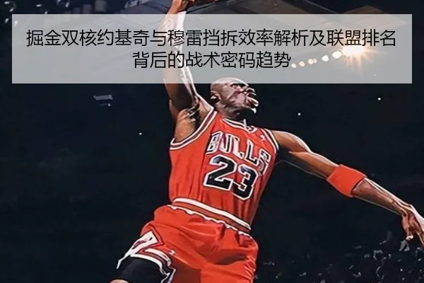 掘金双核约基奇与穆雷挡拆效率解析及联盟排名背后的战术密码趋势