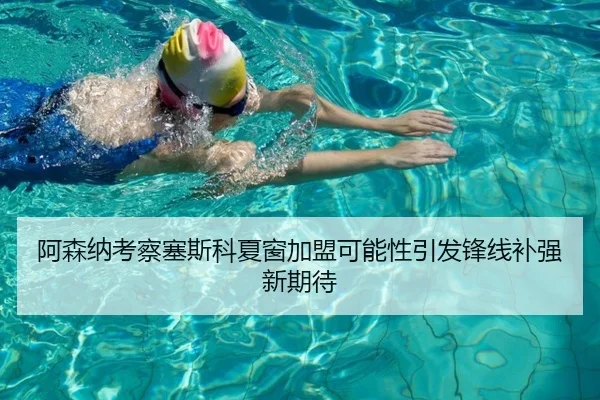 阿森纳考察塞斯科夏窗加盟可能性引发锋线补强新期待