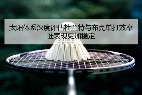 太阳体系深度评估杜兰特与布克单打效率谁表现更加稳定