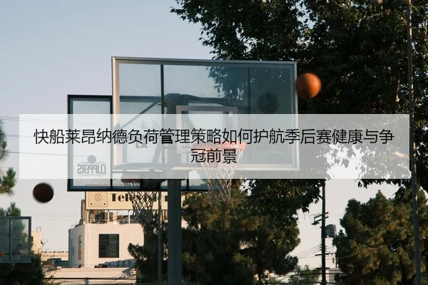 快船莱昂纳德负荷管理策略如何护航季后赛健康与争冠前景